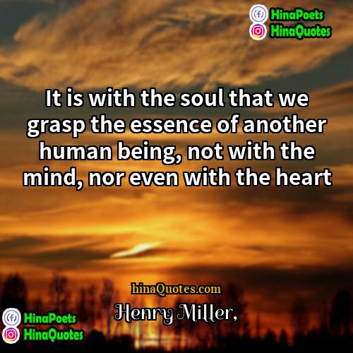 Henry Miller Quotes | It is with the soul that we